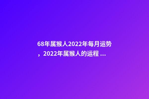 68年属猴人2022年每月运势，2022年属猴人的运程 68年属猴女2022 年每月运势，1968年属猴2022 年阴历10月运-第1张-观点-玄机派